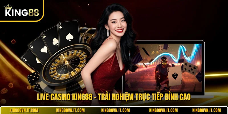 Live Casino KING88 - Trải Nghiệm Trực Tiếp Đỉnh Cao